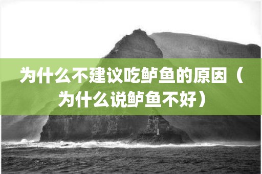 为什么不建议吃鲈鱼的原因（为什么说鲈鱼不好）