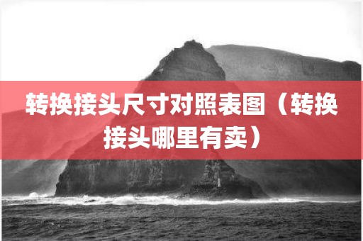 转换接头尺寸对照表图（转换接头哪里有卖）