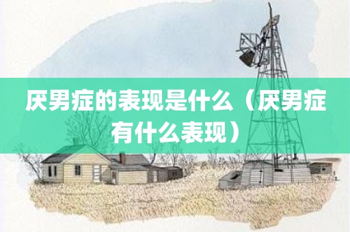 厌男症的表现是什么（厌男症有什么表现）