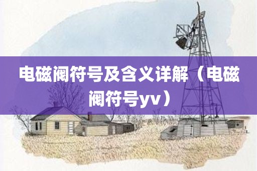 电磁阀符号及含义详解（电磁阀符号yv）