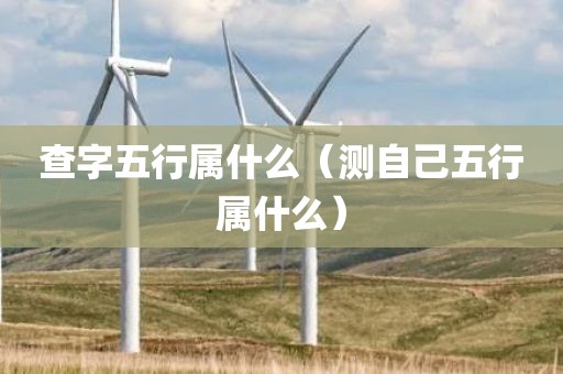 查字五行属什么（测自己五行属什么）