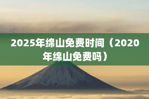 2025年绵山免费时间（2020年绵山免费吗）
