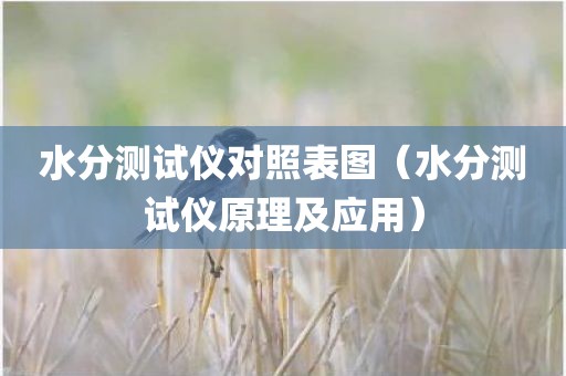 水分测试仪对照表图（水分测试仪原理及应用）