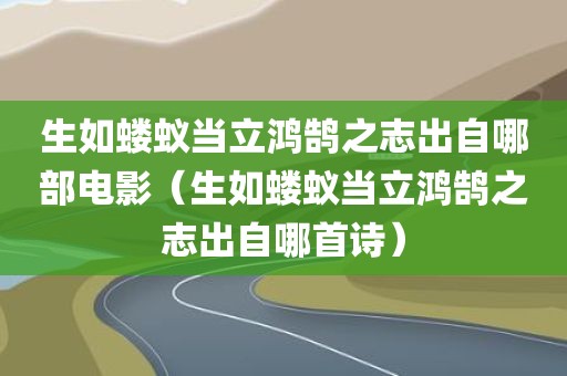 生如蝼蚁当立鸿鹄之志出自哪部电影（生如蝼蚁当立鸿鹄之志出自哪首诗）