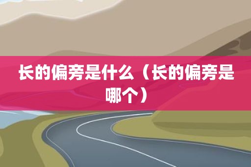 长的偏旁是什么（长的偏旁是哪个）
