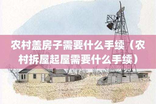 农村盖房子需要什么手续（农村拆屋起屋需要什么手续）