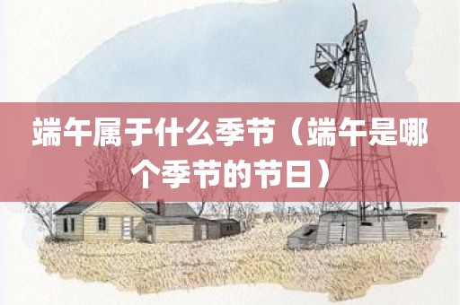 端午属于什么季节（端午是哪个季节的节日）