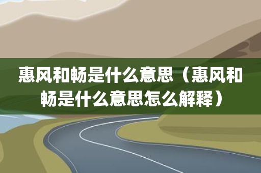 惠风和畅是什么意思（惠风和畅是什么意思怎么解释）