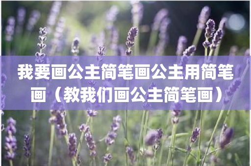 我要画公主简笔画公主用简笔画（教我们画公主简笔画）