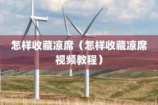怎样收藏凉席（怎样收藏凉席视频教程）