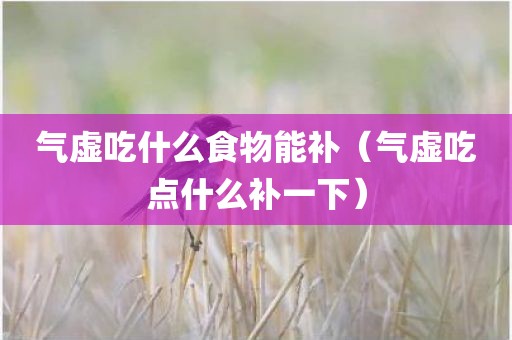 气虚吃什么食物能补（气虚吃点什么补一下）