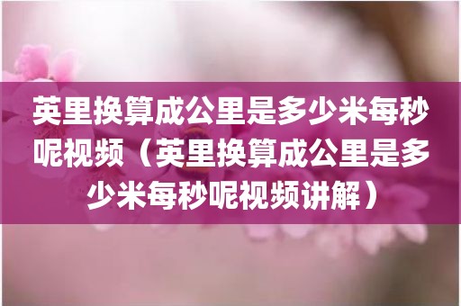 英里换算成公里是多少米每秒呢视频（英里换算成公里是多少米每秒呢视频讲解）