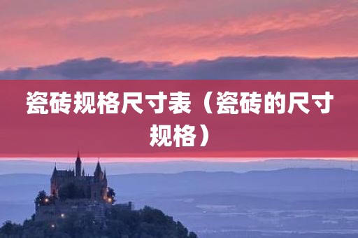 瓷砖规格尺寸表（瓷砖的尺寸规格）