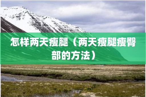 怎样两天瘦腿（两天瘦腿瘦臀部的方法）