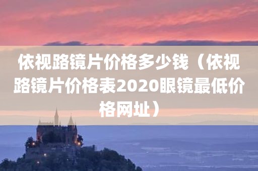 依视路镜片价格多少钱（依视路镜片价格表2020眼镜最低价格网址）