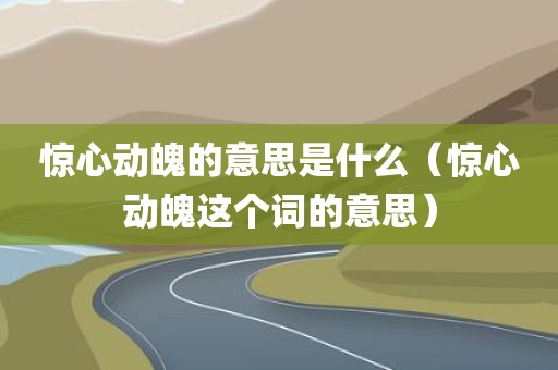 惊心动魄的意思是什么（惊心动魄这个词的意思）