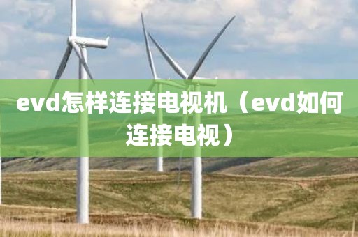 evd怎样连接电视机（evd如何连接电视）
