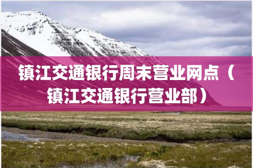 镇江交通银行周末营业网点（镇江交通银行营业部）