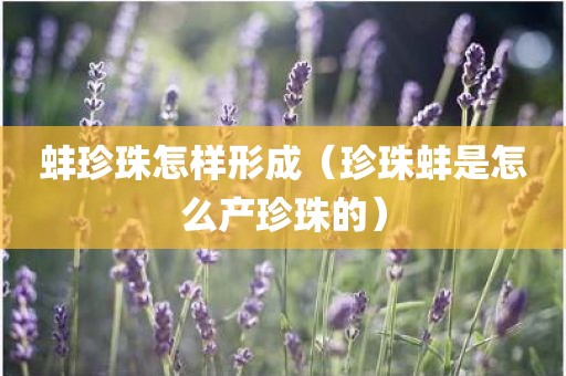 蚌珍珠怎样形成（珍珠蚌是怎么产珍珠的）