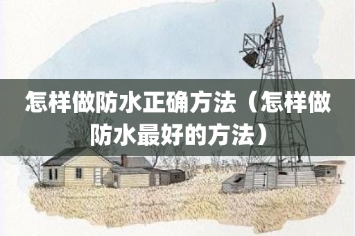 怎样做防水正确方法（怎样做防水最好的方法）