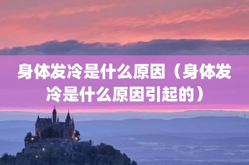 身体发冷是什么原因（身体发冷是什么原因引起的）