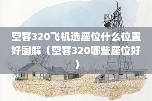 空客320飞机选座位什么位置好图解（空客320哪些座位好）