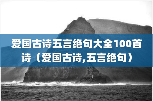 爱国古诗五言绝句大全100首诗（爱国古诗,五言绝句）
