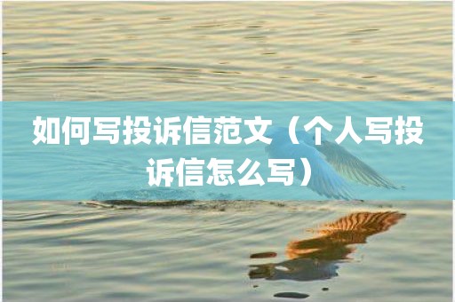 如何写投诉信范文（个人写投诉信怎么写）