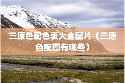 三原色配色表大全图片（三原色配图有哪些）