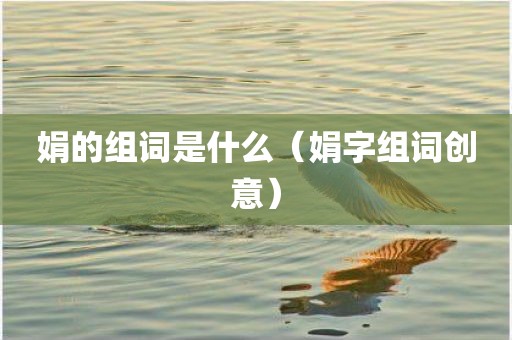 娟的组词是什么（娟字组词创意）