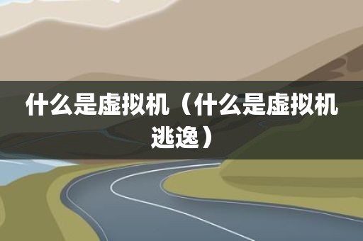 什么是虚拟机（什么是虚拟机逃逸）