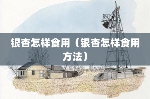 银杏怎样食用（银杏怎样食用方法）