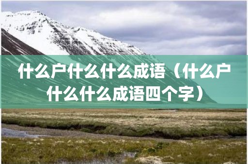 什么户什么什么成语（什么户什么什么成语四个字）