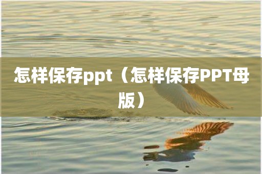怎样保存ppt（怎样保存PPT母版）