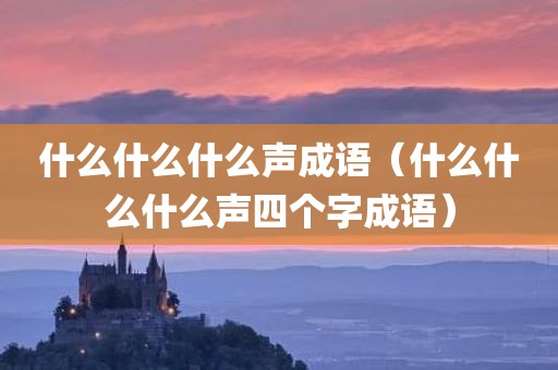 什么什么什么声成语（什么什么什么声四个字成语）