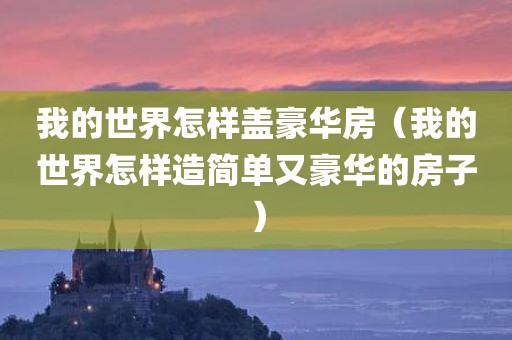 我的世界怎样盖豪华房（我的世界怎样造简单又豪华的房子）