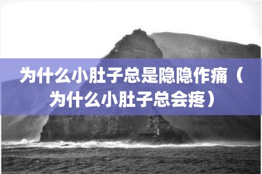 为什么小肚子总是隐隐作痛（为什么小肚子总会疼）