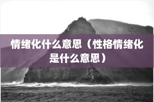情绪化什么意思（性格情绪化是什么意思）