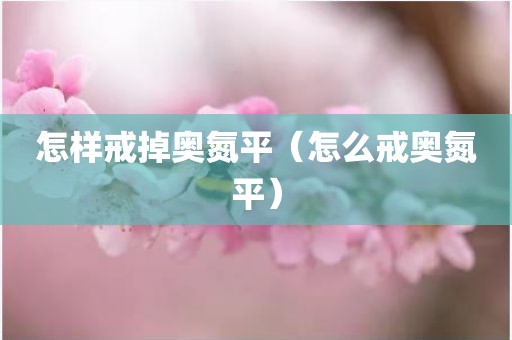 怎样戒掉奥氮平（怎么戒奥氮平）