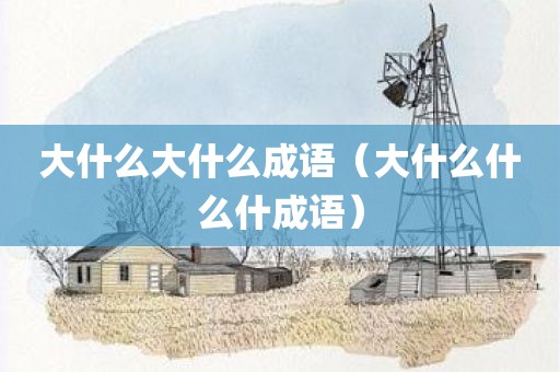 大什么大什么成语(大什么什么什成语)