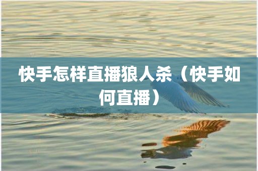 快手怎样直播狼人杀（快手如何直播）