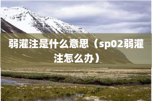 弱灌注是什么意思（sp02弱灌注怎么办）
