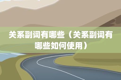 关系副词有哪些(关系副词有哪些如何使用)