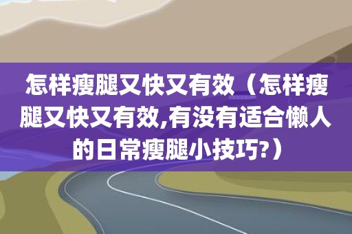 怎样瘦腿又快又有效（怎样瘦腿又快又有效,有没有适合懒人的日常瘦腿小技巧?）