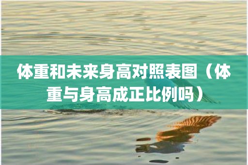 体重和未来身高对照表图（体重与身高成正比例吗）