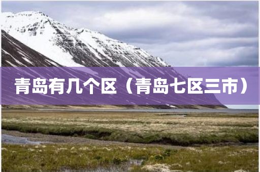 青岛有几个区（青岛七区三市）