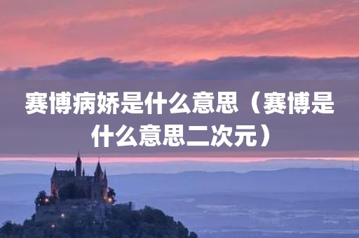 赛博病娇是什么意思（赛博是什么意思二次元）