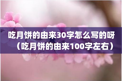吃月饼的由来30字怎么写的呀（吃月饼的由来100字左右）