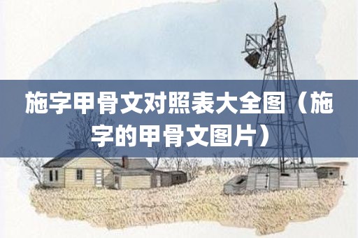 施字甲骨文对照表大全图（施字的甲骨文图片）