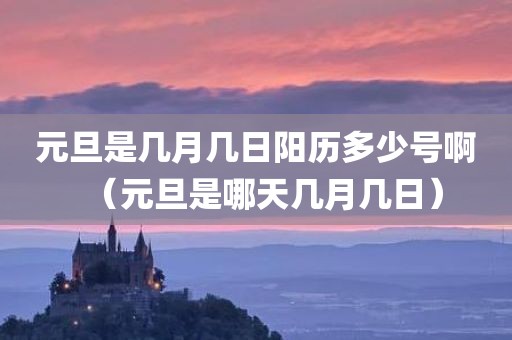 元旦是几月几日阳历多少号啊（元旦是哪天几月几日）